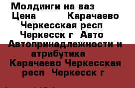 Молдинги на ваз 2106 › Цена ­ 700 - Карачаево-Черкесская респ., Черкесск г. Авто » Автопринадлежности и атрибутика   . Карачаево-Черкесская респ.,Черкесск г.